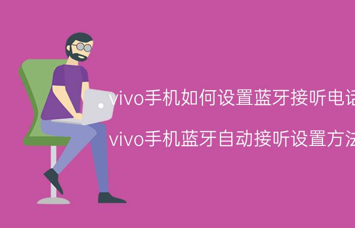 vivo手机如何设置蓝牙接听电话 vivo手机蓝牙自动接听设置方法？